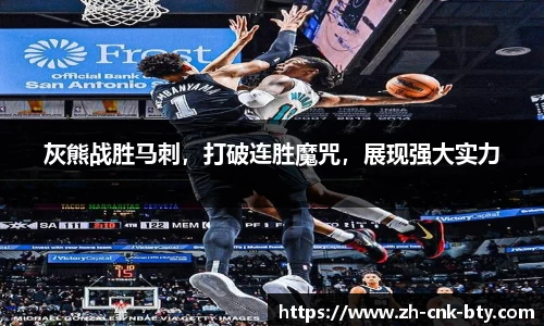 灰熊战胜马刺，打破连胜魔咒，展现强大实力