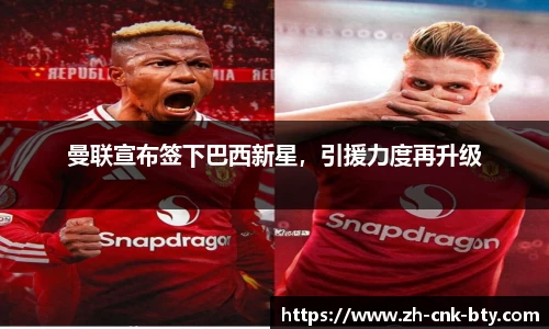 曼联宣布签下巴西新星，引援力度再升级