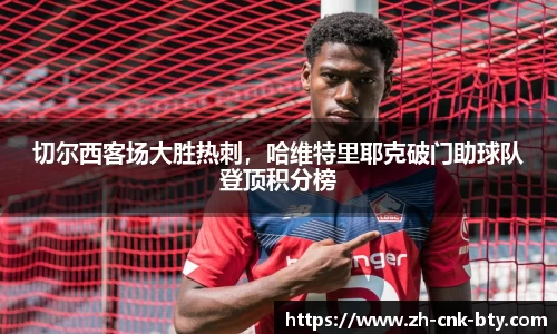 切尔西客场大胜热刺,哈维特里耶克破门助球队登顶积分榜