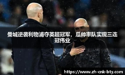 曼城逆袭利物浦夺英超冠军，瓜帅率队实现三连冠伟业