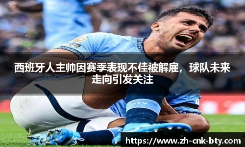 西班牙人主帅因赛季表现不佳被解雇,球队未来走向引发关注