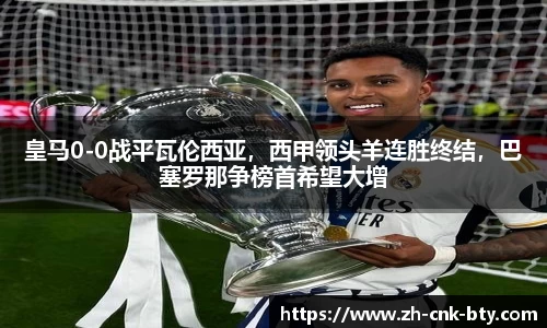 皇马0-0战平瓦伦西亚，西甲领头羊连胜终结，巴塞罗那争榜首希望大增