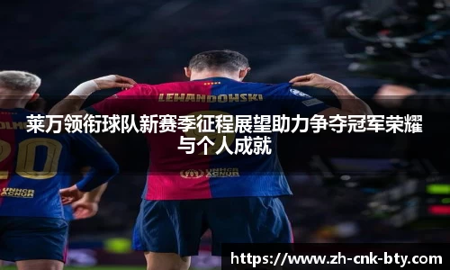 莱万领衔球队新赛季征程展望助力争夺冠军荣耀与个人成就