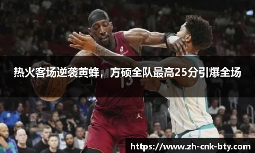 热火客场逆袭黄蜂，方硕全队最高25分引爆全场