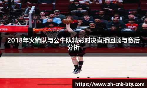2018年火箭队与公牛队精彩对决直播回顾与赛后分析