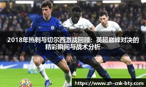 2018年热刺与切尔西激战回顾:英超巅峰对决的精彩瞬间与战术分析