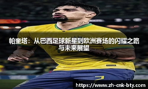 帕奎塔:从巴西足球新星到欧洲赛场的闪耀之路与未来展望