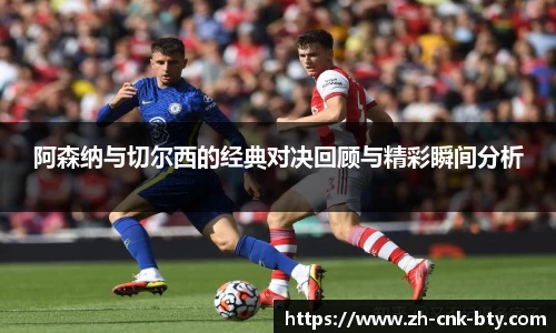 阿森纳与切尔西的经典对决回顾与精彩瞬间分析