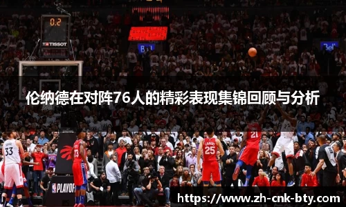 伦纳德在对阵76人的精彩表现集锦回顾与分析