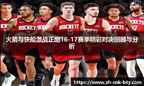 火箭与快船激战正酣16-17赛季精彩对决回顾与分析