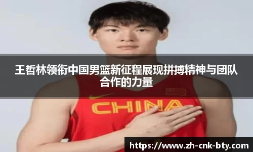 王哲林领衔中国男篮新征程展现拼搏精神与团队合作的力量