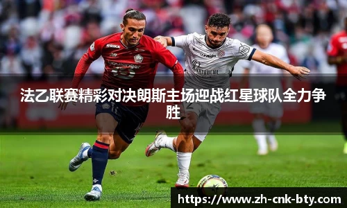 法乙联赛精彩对决朗斯主场迎战红星球队全力争胜