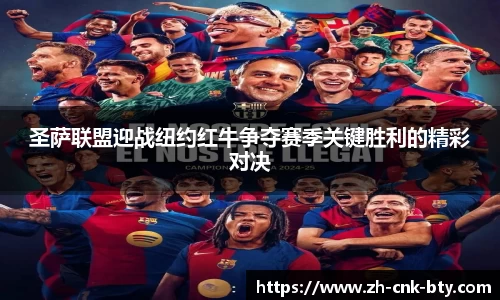 圣萨联盟迎战纽约红牛争夺赛季关键胜利的精彩对决