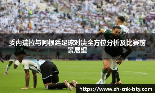 委内瑞拉与阿根廷足球对决全方位分析及比赛前景展望