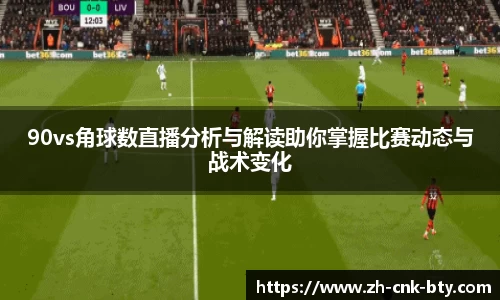 90vs角球数直播分析与解读助你掌握比赛动态与战术变化