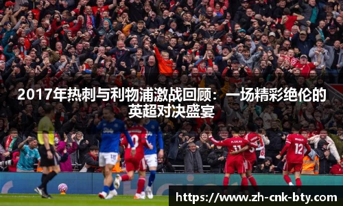 2017年热刺与利物浦激战回顾:一场精彩绝伦的英超对决盛宴