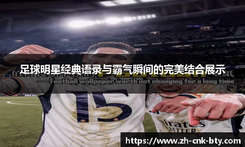 足球明星经典语录与霸气瞬间的完美结合展示