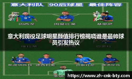 意大利现役足球明星颜值排行榜揭晓谁是最帅球员引发热议