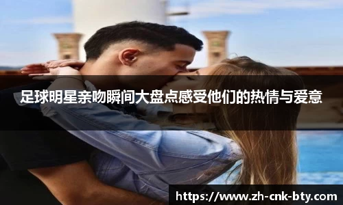 足球明星亲吻瞬间大盘点感受他们的热情与爱意